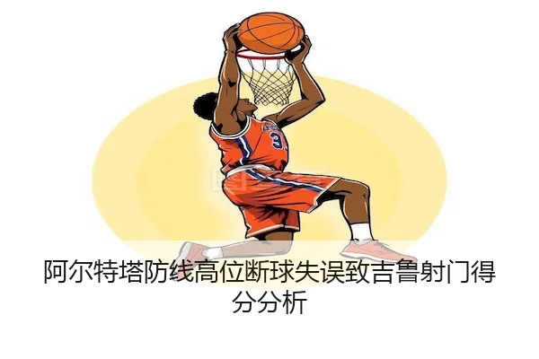 阿尔特塔防线高位断球失误致吉鲁射门得分分析